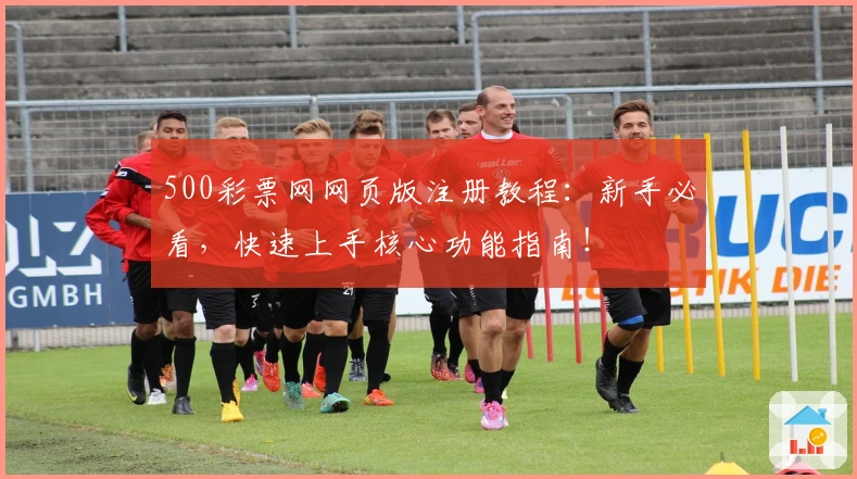 500彩票网网页版注册教程:新手必看,快速上手核心功能指南!