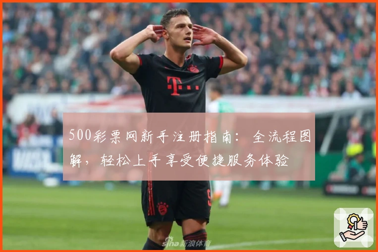 500彩票网新手注册指南：全流程图解，轻松上手享受便捷服务体验