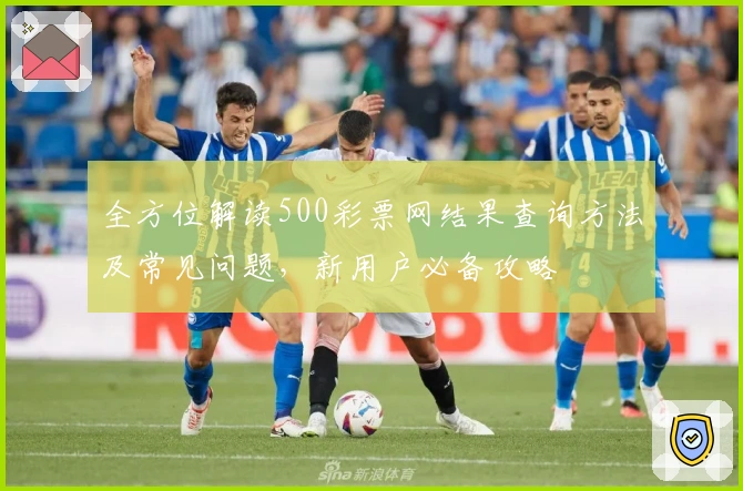 全方位解读500彩票网结果查询方法及常见问题，新用户必备攻略