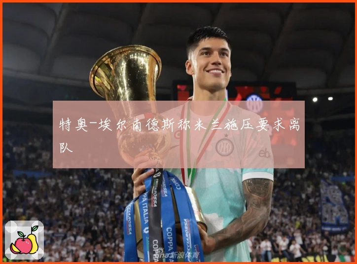 特奥-埃尔南德斯称米兰施压要求离队