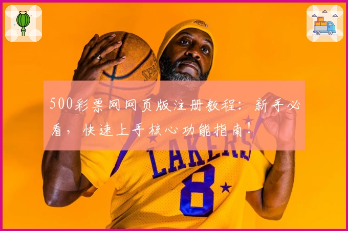 500彩票网网页版注册教程：新手必看，快速上手核心功能指南！