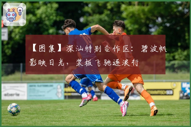 【图集】深汕特别合作区：碧波帆影映日光，桨板飞驰逐浪行