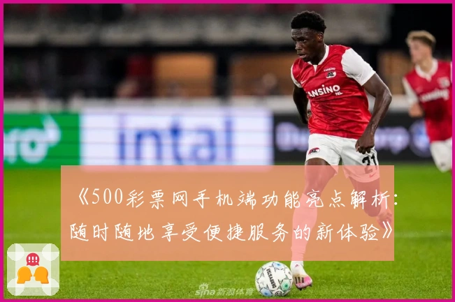 《500彩票网手机端功能亮点解析:随时随地享受便捷服务的新体验》