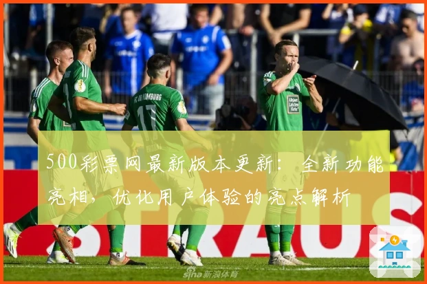 500彩票网最新版本更新：全新功能亮相，优化用户体验的亮点解析