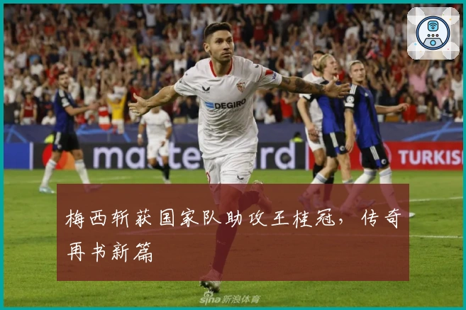 梅西斩获国家队助攻王桂冠，传奇再书新篇