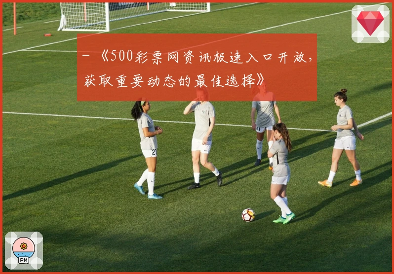 - 《500彩票网资讯极速入口开放，获取重要动态的最佳选择》