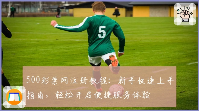 500彩票网注册教程：新手快速上手指南，轻松开启便捷服务体验
