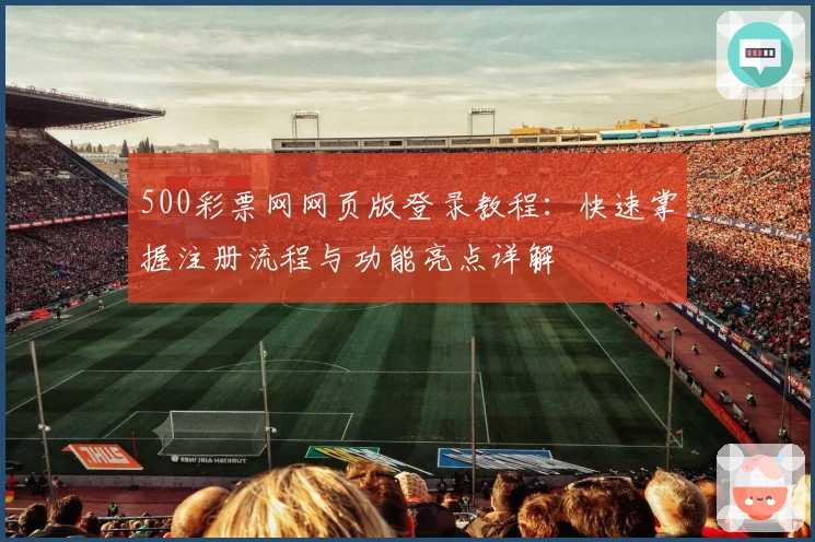 500彩票网网页版登录教程：快速掌握注册流程与功能亮点详解