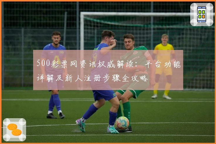 500彩票网资讯权威解读:平台功能详解及新人注册步骤全攻略
