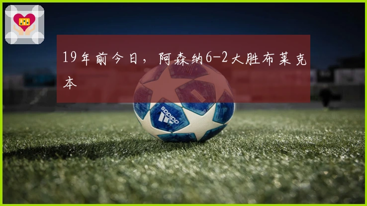 19年前今日，阿森纳6-2大胜布莱克本