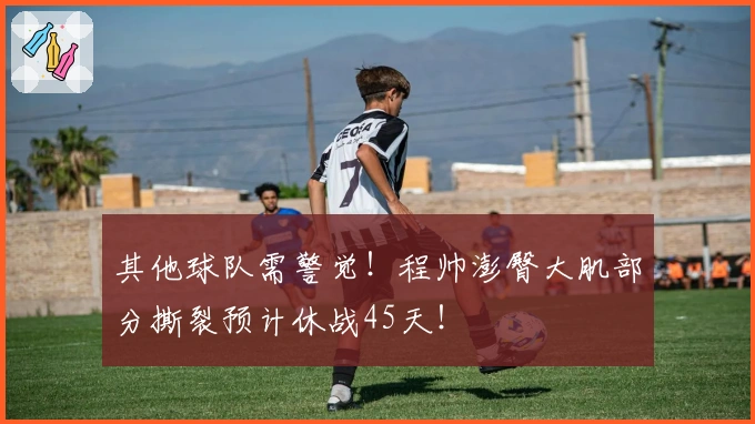 其他球队需警觉！程帅澎臀大肌部分撕裂预计休战45天！