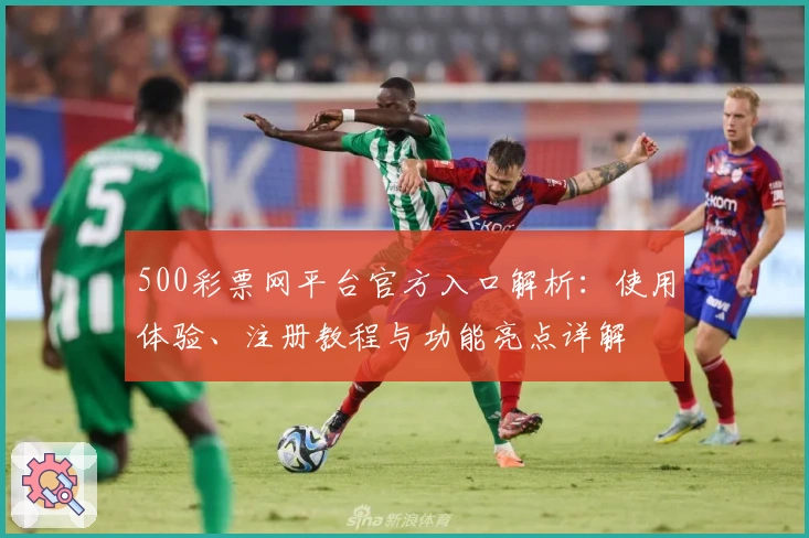 500彩票网平台官方入口解析：使用体验、注册教程与功能亮点详解