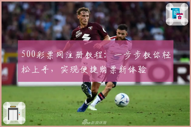 500彩票网注册教程:一步步教你轻松上手,实现便捷购票新体验