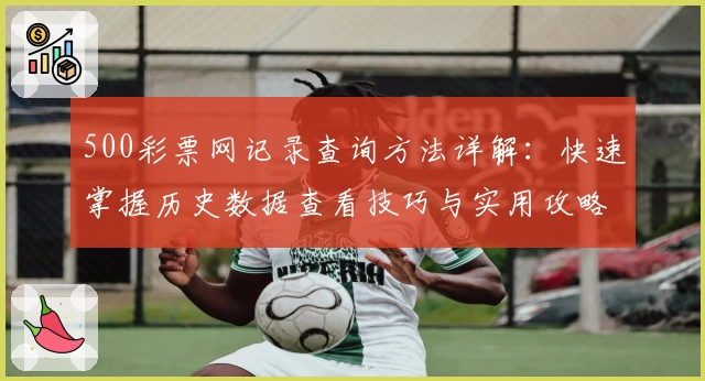 500彩票网记录查询方法详解:快速掌握历史数据查看技巧与实用攻略