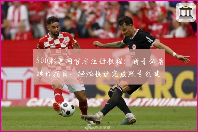 500彩票网官方注册教程：新手必看操作指南，轻松快速完成账号创建