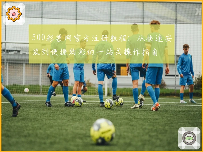 500彩票网官方注册教程：从快速安装到便捷购彩的一站式操作指南