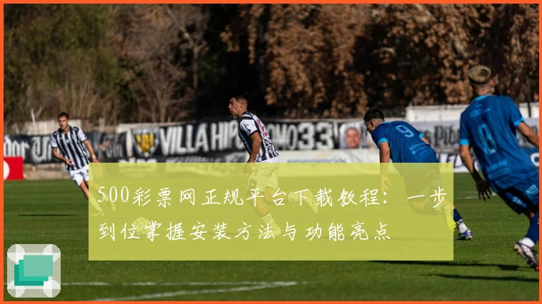 500彩票网正规平台下载教程：一步到位掌握安装方法与功能亮点