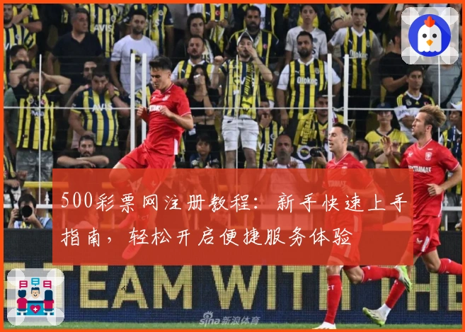 500彩票网注册教程:新手快速上手指南,轻松开启便捷服务体验